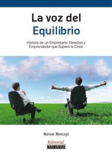 la voz del equilibrio: historia de un empresario, directivo y emp rendedor que supero la crisis-manuel moncayo-9788493626990