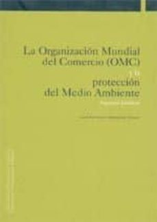 la organizacion mundial del comercio (omc) y la proteccion del me dio ambiente: aspectos juridicos-9788495075390
