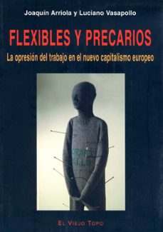 flexibles y precarios: la opresion del trabajo en el nuevo capita lismo europeo (el viejo topo)-joaquin arriola-luciano vasapollo-9788496356290