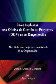 como implantar una oficina de gestion de proyectos (ogp) en su or ganizacion: una guia para mejorar el rendimiento de su organizacion-antonio alonso gonzalez-9788498218190