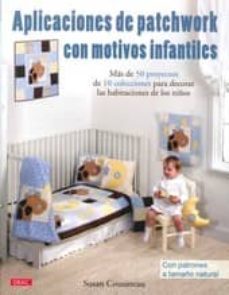 aplicaciones de patchwork con motivos infantiles: mas de 50 proye ctos de 10 colecciones para decorar las habitaciones de los niños: con patrones a tamaño natural-susan cousineau-9788498742190