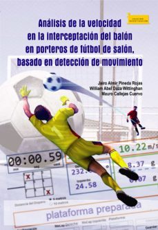 analisis de la velocidad en la interceptacion del balon en porteros de futbol de salon, basado en deteccion de movimiento (ebook)-jairo almir pineda rojas-william abel daza wittinghan-mauro callejas cuervo-9789586605090
