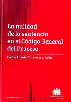 la nulidad de la sentencia en el codigo general del proceso-carlos alberto colmenares uribe-9789586767590