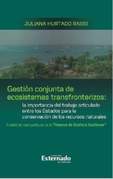 gestion conjunta de ecosistemas transfronterizos: la importancia del trabajo articulado entre los estados para la conservacion de los recursos naturales : analisis del caso particular de la "reserva de biosfera seaflower" (ebook)-juliana hurtado rassi-9789587904390