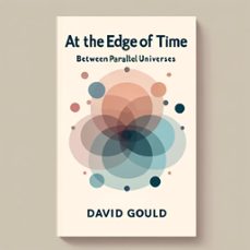 at the edge of time: between parallel universes (ebook)-david gould-9798224921690