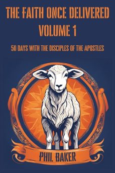 the faith once delivered: 50 days with the disciples of the apostles (ebook)-phil baker-9798230157090