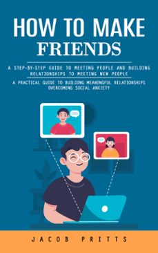 how to make friends: a step-by-step guide to meeting people and building relationships to meeting new people (a practical guide to building meaningful relationships overcoming social anxiety) (ebook)-jacob pritts-9798894585390