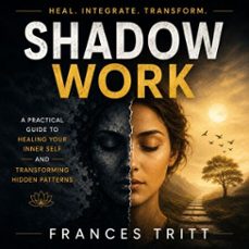 shadow work: a practical guide to healing your inner self and transforming hidden patterns (audiolibro)-frances tritt-9798902167990