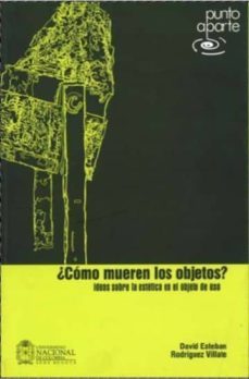 ¿como mueren los objetos?: ideas sobre la estetica en el objeto d e uso (incluye laminas)-david esteban rodriguez villate-9799587016290