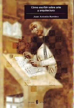 Como Escribir Sobre Arte Y Arquitectura: Libro De Estilo E Introd Uccion A Los Generos De La Critica Y De La Historia Del Arte por Juan Antonio Ramirez Dominguez