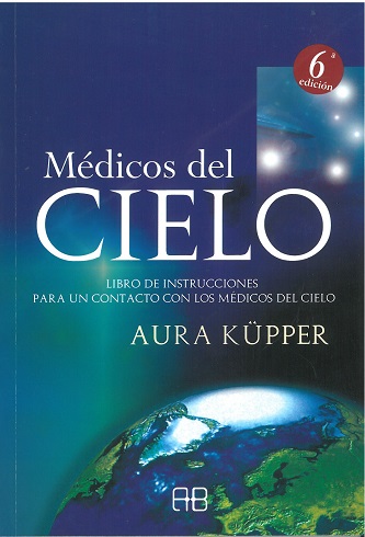 Medicos Del Cielo: Libro De Instrucciones Para Un Contacto Con Lo S Medicos Del Cielo por Aura Küpper