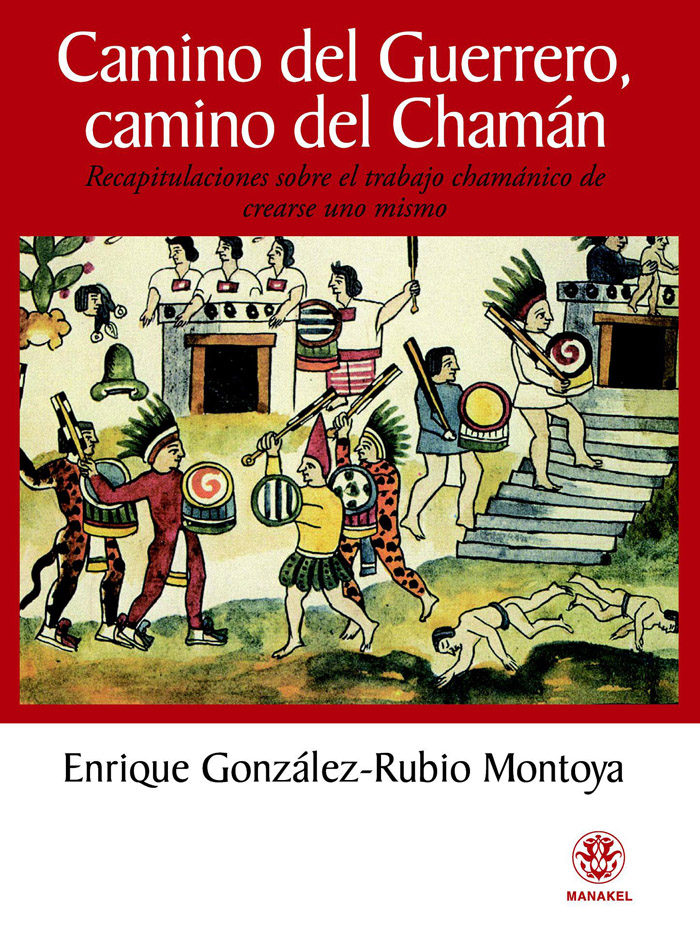 Camino Del Guerrero, Camino Del Chaman: Recapitulaciones Sobre El Trabajo Chamanico De Crearse Uno Mismo por Enrique Gonzalez Rubio Montoya