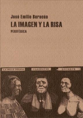 La Imagen Y La Risa : Las Pathoformeln De Lo Comico En El Grabado Europeo De La Modernidad Temprana por Jose Emilio Burucua