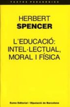 l educacio: intel lectual, moral i fisica-herbert spencer-9788476022610 l educacio: intel lectual, moral i fisica-herbert spencer-9788476022610