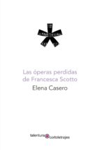 las operas perdidas de francesca scotto-elena casero-9788494928710 las operas perdidas de francesca scotto-elena casero-9788494928710
