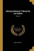 HISTORIA NATURAL Y MORAL DE LAS INDIAS; VOLUME 1