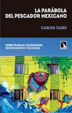 la parabola del pescador mexicano: sobre trabajo, necesidades, decrecimiento y felicidad-carlos taibo-9788490971420 la parabola del pescador mexicano: sobre trabajo, necesidades, decrecimiento y felicidad-carlos taibo-9788490971420