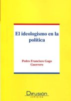 el ideologismo en la politica-pedro francisco gago guerrero-9788492656820 el ideologismo en la politica-pedro francisco gago guerrero-9788492656820