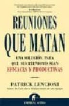 REUNIONES QUE MATAN: UNA SOLUCION PARA QUE SUS REUNIONES SEAN EFI CACES Y PRODUCTIVAS