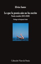lo que la poesia aun no ha escrito: poesía reunida (2013-2020)-elvira sastre-9788498954920