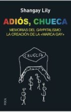 adios, chueca: memorias del gaypitalismo: la creacion de la marca gay-shangay lily-9788494528330 adios, chueca: memorias del gaypitalismo: la creacion de la marca gay-shangay lily-9788494528330