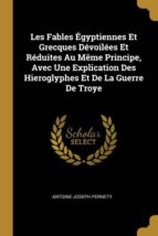 LES FABLES ÉGYPTIENNES ET GRECQUES DÉVOILÉES ET RÉDUITES AU MÊME PRINCIPE, AVEC UNE EXPLICATION DES HIEROGLYPHES ET DE LA GUERRE DE TROYE