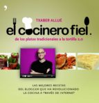 el cocinero fiel: de los platos tradicionales a la tortilla 2.0: las mejores recetas del blogger que ha revolucionado la cocina a traves de internet-txaber allue-9788484608660 el cocinero fiel: de los platos tradicionales a la tortilla 2.0: las mejores recetas del blogger que ha revolucionado la cocina a traves de internet-txaber allue-9788484608660