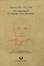 GUERRA Y PAZ: 1945-2009. OBRA HOMENAJE AL DR. SANTIAGO TORRES BER NARDEZ