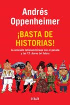 ¡basta de historias!: la obsesion latinoamericana con el pasado y las 12 claves del futuro-andres oppenheimer-9788483069370 ¡basta de historias!: la obsesion latinoamericana con el pasado y las 12 claves del futuro-andres oppenheimer-9788483069370