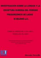 investigacion sobre la lengua y la escritura sumeria del periodo presargonico de lagash, iii milenio a.c.: sobre el origen de la palabra; teoria del silabeo-mercedes torrecilla fraguas-9788484543770 investigacion sobre la lengua y la escritura sumeria del periodo presargonico de lagash, iii milenio a.c.: sobre el origen de la palabra; teoria del silabeo-mercedes torrecilla fraguas-9788484543770