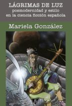 lágrimas de luz. posmodernidad y estilo en la ciencia ficción española (ebook)-mariela gonzalez-9788494046070 lágrimas de luz. posmodernidad y estilo en la ciencia ficción española (ebook)-mariela gonzalez-9788494046070