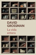 la vida entera-david grossman-9788499087870 la vida entera-david grossman-9788499087870