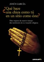 ¿que hace una chica como tu en un sitio como este?: diez mujeres de nuestro tiempo dan testimonio de su vocacion religiosa, desde la clausura hasta la mision-jesus garcia-9788492654680 ¿que hace una chica como tu en un sitio como este?: diez mujeres de nuestro tiempo dan testimonio de su vocacion religiosa, desde la clausura hasta la mision-jesus garcia-9788492654680