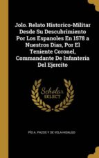 JOLO. RELATO HISTORICO-MILITAR DESDE SU DESCUBRIMIENTO POR LOS ESPANOLES EN 1578 A NUESTROS DIAS, POR EL TENIENTE CORONEL, COMMANDANTE DE INFANTERIA DEL EJERCITO