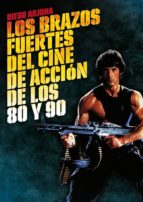 los brazos fuertes del cine de accion de los 80 y 90-diego arjona-9788415405290 los brazos fuertes del cine de accion de los 80 y 90-diego arjona-9788415405290