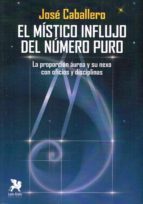 el mistico influjo del numero puro: la proporcion aurea y su nexo con oficios y disciplinas-josé caballero fernández-9788416747290 el mistico influjo del numero puro: la proporcion aurea y su nexo con oficios y disciplinas-josé caballero fernández-9788416747290