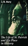 THE LIFE OF ST. PATRICK AND HIS PLACE IN HISTORY  (edición en inglés)