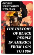 Descarga gratuita de libros de audio para Android THE HISTORY OF BLACK PEOPLE IN AMERICA FROM 1619 TO 1880
				EBOOK (edición en inglés) FB2 RTF PDF de GEORGE WASHINGTON WILLIAMS