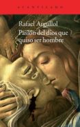 pasión del dios que quiso ser hombre-rafael argullol murgadas-9788416011100 pasión del dios que quiso ser hombre-rafael argullol murgadas-9788416011100