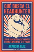 que busca el headhunter: lo que sabes los cazatalentos y como emplearlo a tu favor-arancha ruiz-9788416029600 que busca el headhunter: lo que sabes los cazatalentos y como emplearlo a tu favor-arancha ruiz-9788416029600