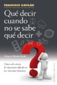 que decir cuando no se sabe que decir: como salir airoso de situaciones dificiles en las relaciones humanas-francisco gavilan-9788491110200 que decir cuando no se sabe que decir: como salir airoso de situaciones dificiles en las relaciones humanas-francisco gavilan-9788491110200