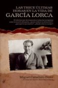 las trece ultimas horas en la vida de garcia lorca: el informe qu e da respuesta a todas las incognitas sobre la muerte del poeta: ¿quien ordeno su detencion?, ¿por que le ejecutaron?, ¿donde esta su c-miguel caballero perez-9788499700700 las trece ultimas horas en la vida de garcia lorca: el informe qu e da respuesta a todas las incognitas sobre la muerte del poeta: ¿quien ordeno su detencion?, ¿por que le ejecutaron?, ¿donde esta su c-miguel caballero perez-9788499700700