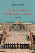 HISTOIRE POLITIQUE DE LA RÉFORME FRANÇAISE (1540-1685)