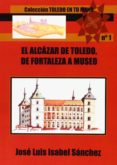 el alcazar de toledo: de fortaleza a museo-jose luis isabel sanchez-9788415352310 el alcazar de toledo: de fortaleza a museo-jose luis isabel sanchez-9788415352310