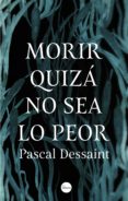 morir quiza no sea lo peor-pascal dessaint-9788416580910 morir quiza no sea lo peor-pascal dessaint-9788416580910