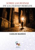 sobre las ruinas de la ciudad rebelde-carlos barros-9788416900510 sobre las ruinas de la ciudad rebelde-carlos barros-9788416900510