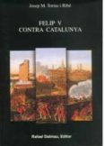 felip v contra catalunya-josep maria torras i ribe-9788423206810 felip v contra catalunya-josep maria torras i ribe-9788423206810