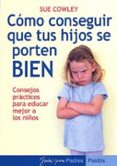 como conseguir que tus hijos se porten bien: consejos practicos p ara educar mejor a los hijos-sue cowley-9788449318610 como conseguir que tus hijos se porten bien: consejos practicos p ara educar mejor a los hijos-sue cowley-9788449318610