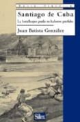 santiago de cuba: la batalla que pudo no haberse perdido-juan batista gonzalez-9788477371410 santiago de cuba: la batalla que pudo no haberse perdido-juan batista gonzalez-9788477371410