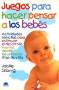 juegos para hacer pensar a los bebes, actividades sencillas para estimular el desarrollo mental desde los primeros dias de vida-jackie silberg-9788489920910 juegos para hacer pensar a los bebes, actividades sencillas para estimular el desarrollo mental desde los primeros dias de vida-jackie silberg-9788489920910
